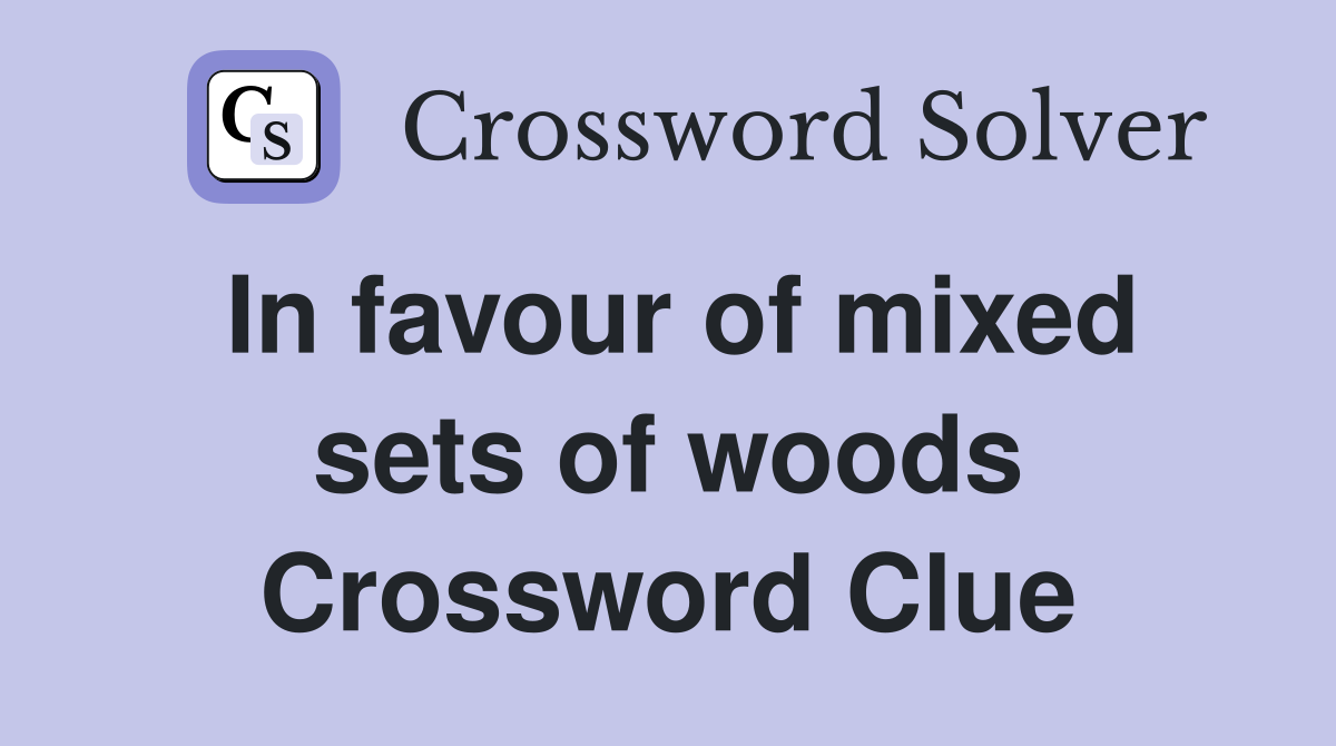 In favour of mixed sets of woods Crossword Clue