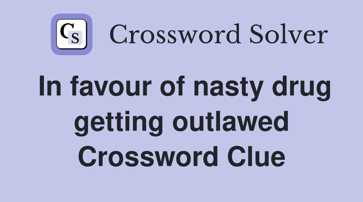In favour of nasty drug getting outlawed Crossword Clue