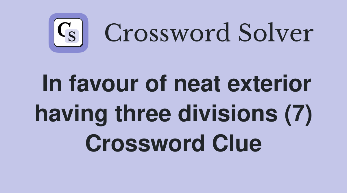 In favour of neat exterior having three divisions (7) Crossword Clue