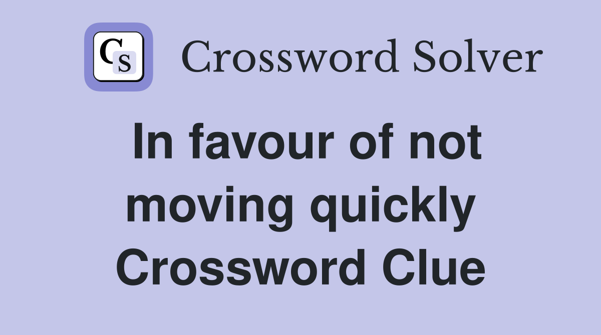 In favour of not moving quickly Crossword Clue