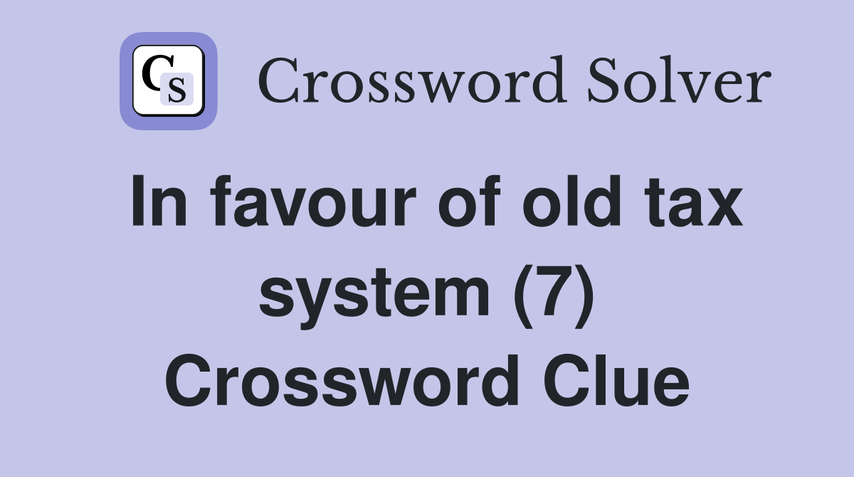 In favour of old tax system (7) Crossword Clue