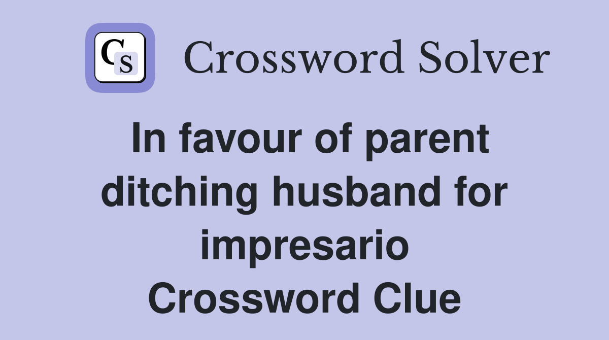 In favour of parent ditching husband for impresario Crossword Clue