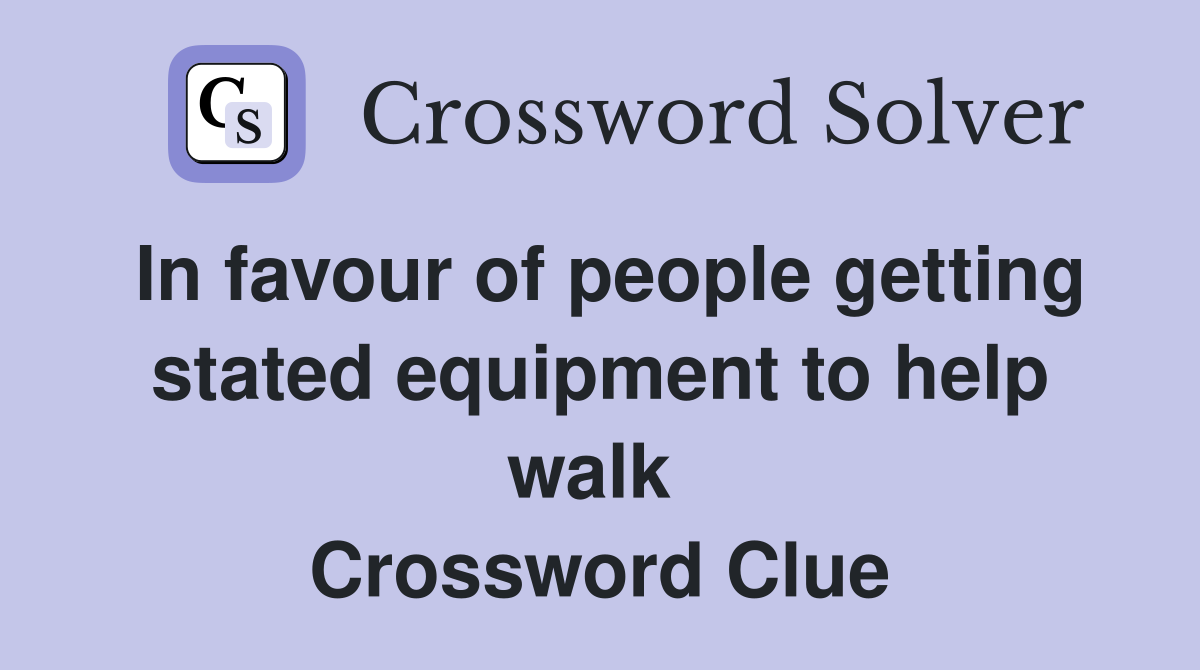 In favour of people getting stated equipment to help walk  Crossword Clue