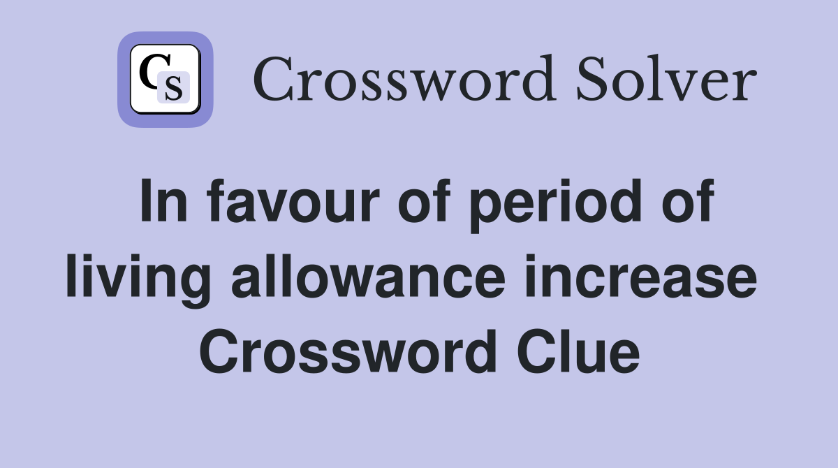 In favour of period of living allowance increase  Crossword Clue