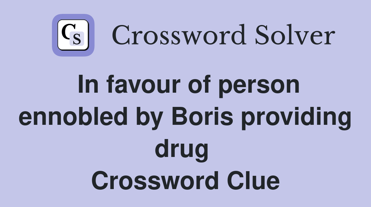 In favour of person ennobled by Boris providing drug  Crossword Clue