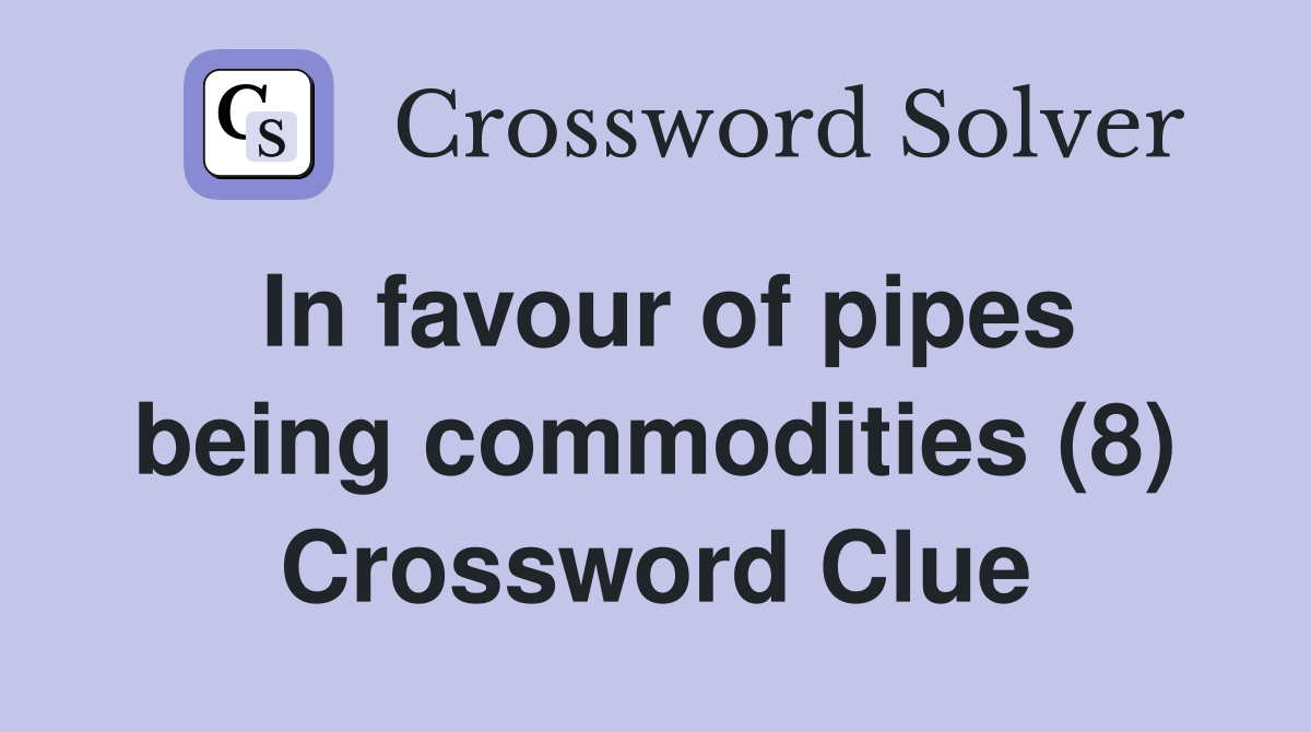 In favour of pipes being commodities (8) Crossword Clue