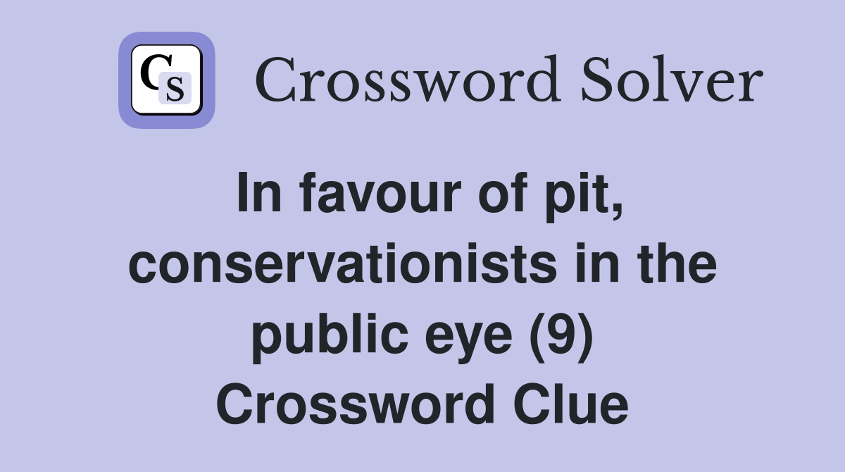 In favour of pit, conservationists in the public eye (9) Crossword Clue