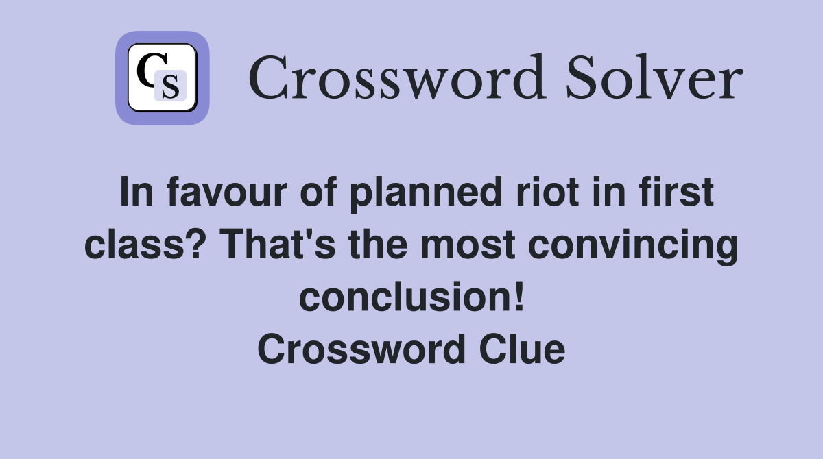 In favour of planned riot in first class? That's the most convincing conclusion! Crossword Clue