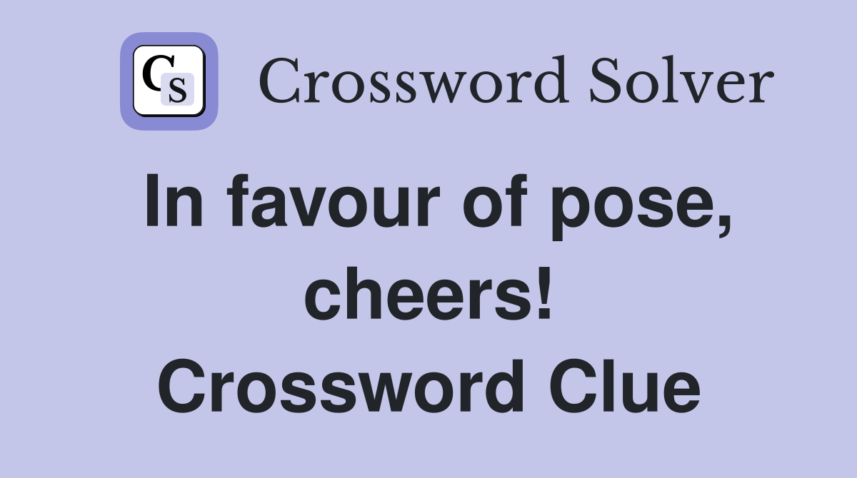In favour of pose, cheers! Crossword Clue