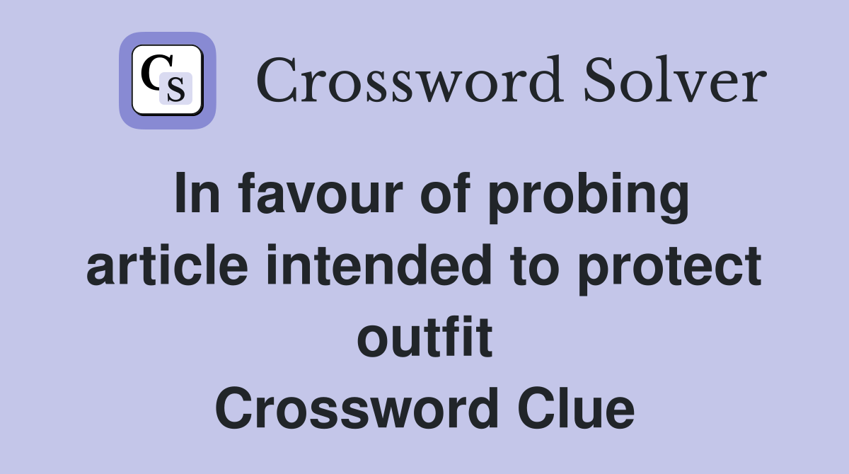 In favour of probing article intended to protect outfit Crossword Clue