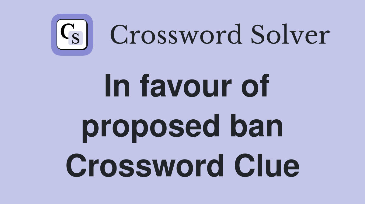 In favour of proposed ban Crossword Clue