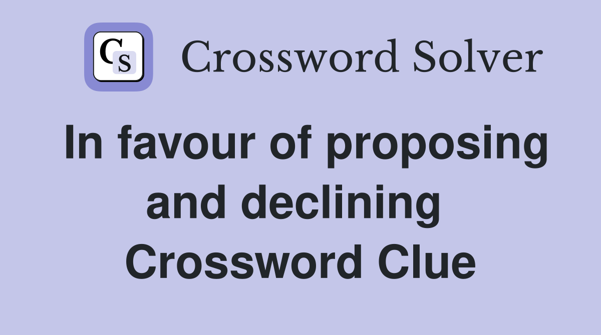 In favour of proposing and declining  Crossword Clue