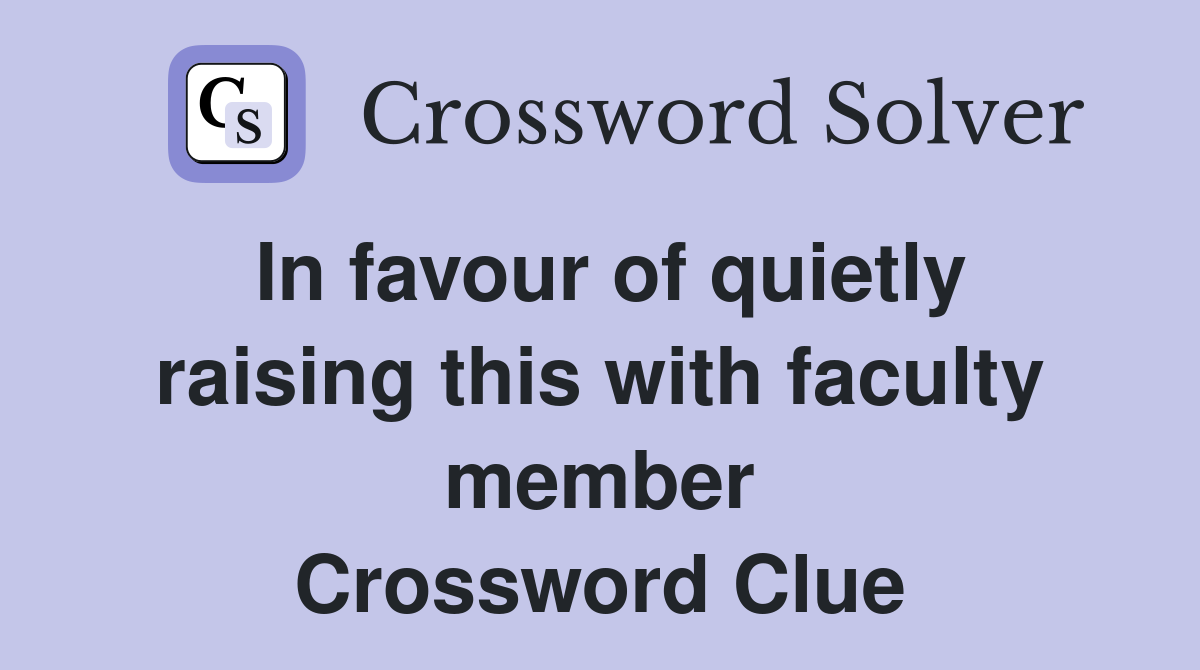 In favour of quietly raising this with faculty member Crossword Clue