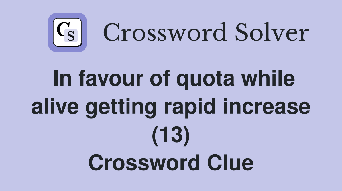 In favour of quota while alive getting rapid increase (13) Crossword Clue