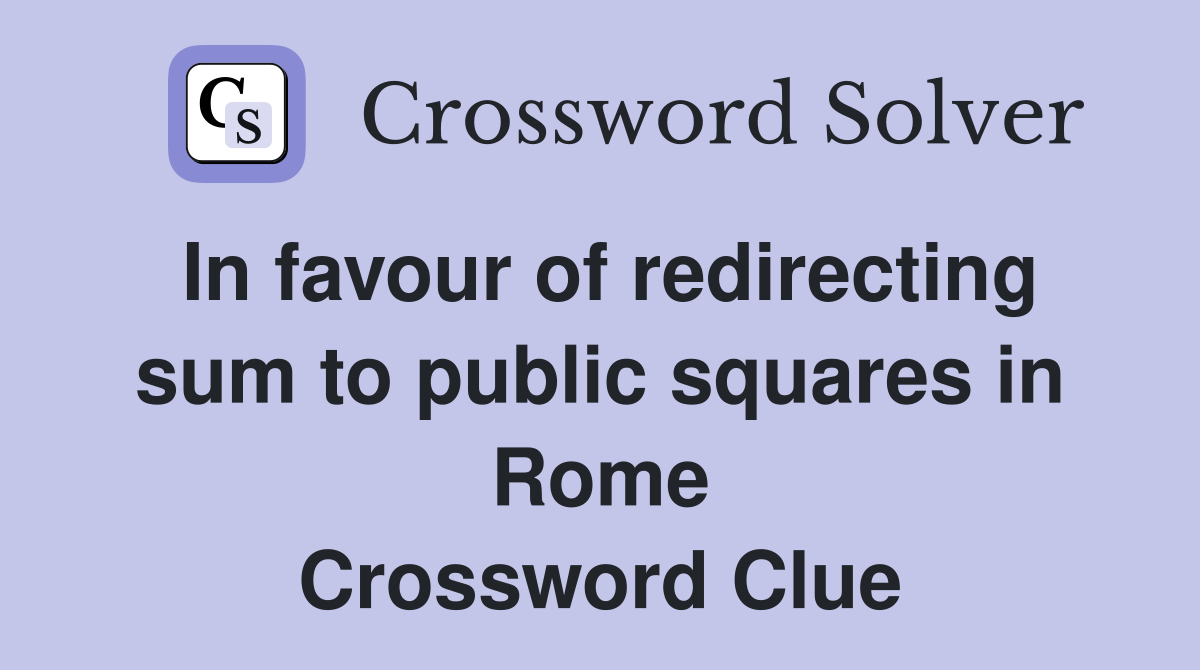 In favour of redirecting sum to public squares in Rome Crossword Clue