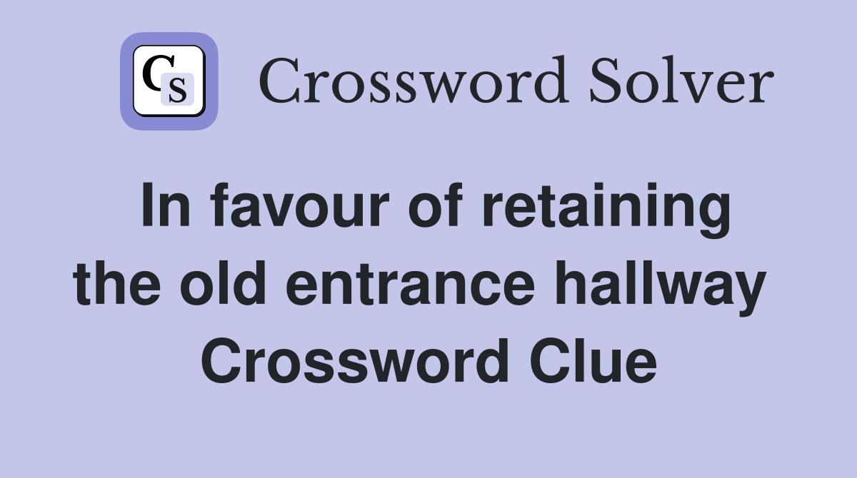 In favour of retaining the old entrance hallway  Crossword Clue