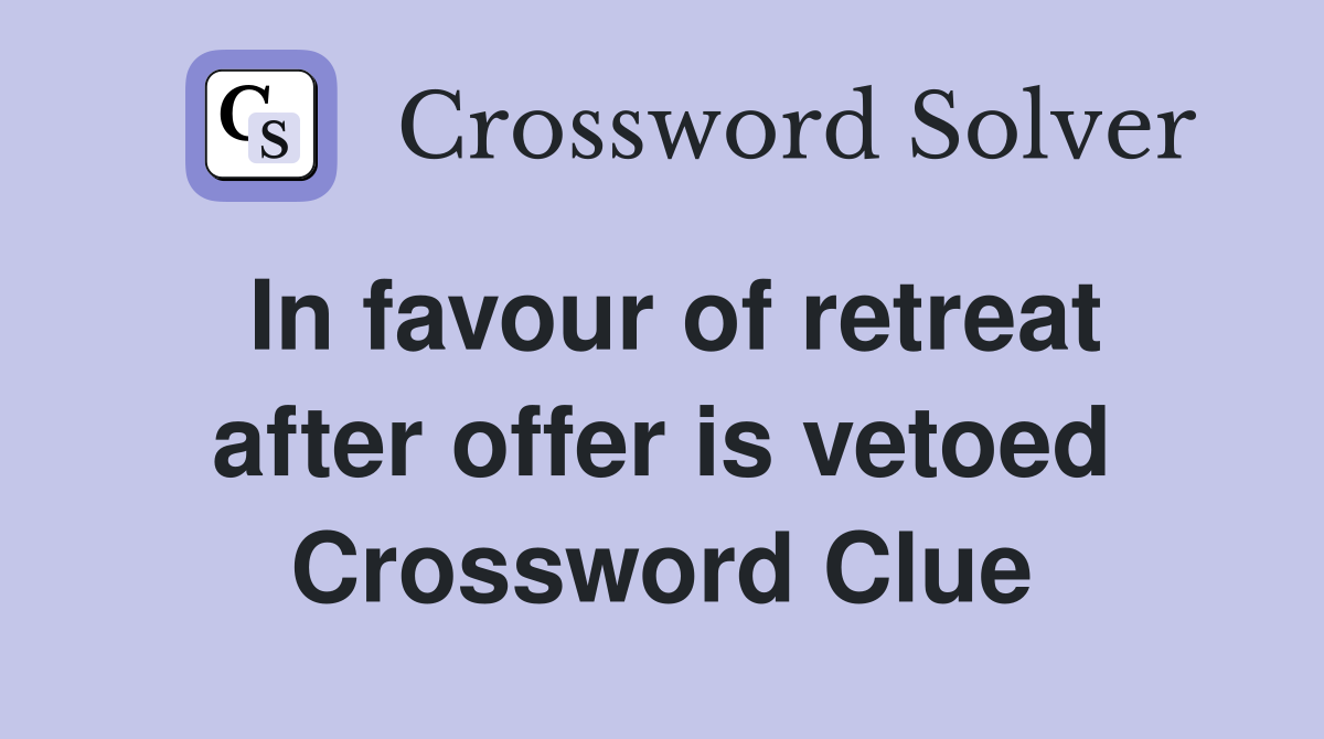 In favour of retreat after offer is vetoed Crossword Clue