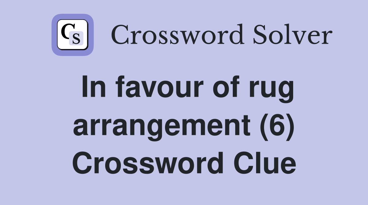 In favour of rug arrangement (6) Crossword Clue