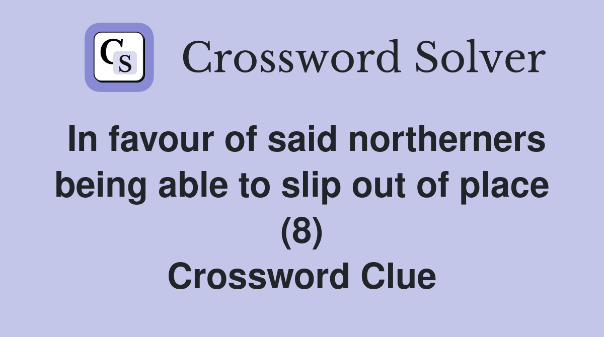 In favour of said northerners being able to slip out of place (8) Crossword Clue