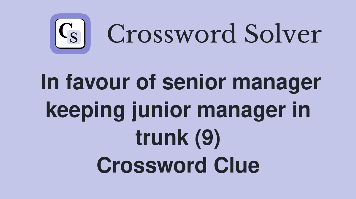 In favour of senior manager keeping junior manager in trunk (9) Crossword Clue