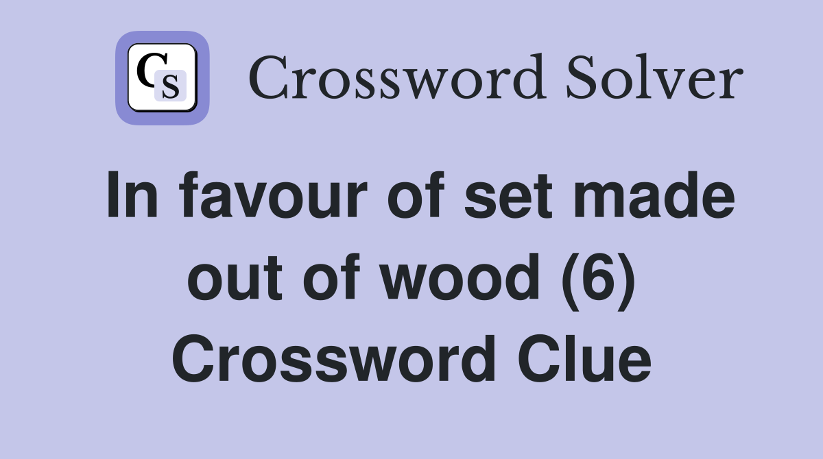 In favour of set made out of wood (6) Crossword Clue