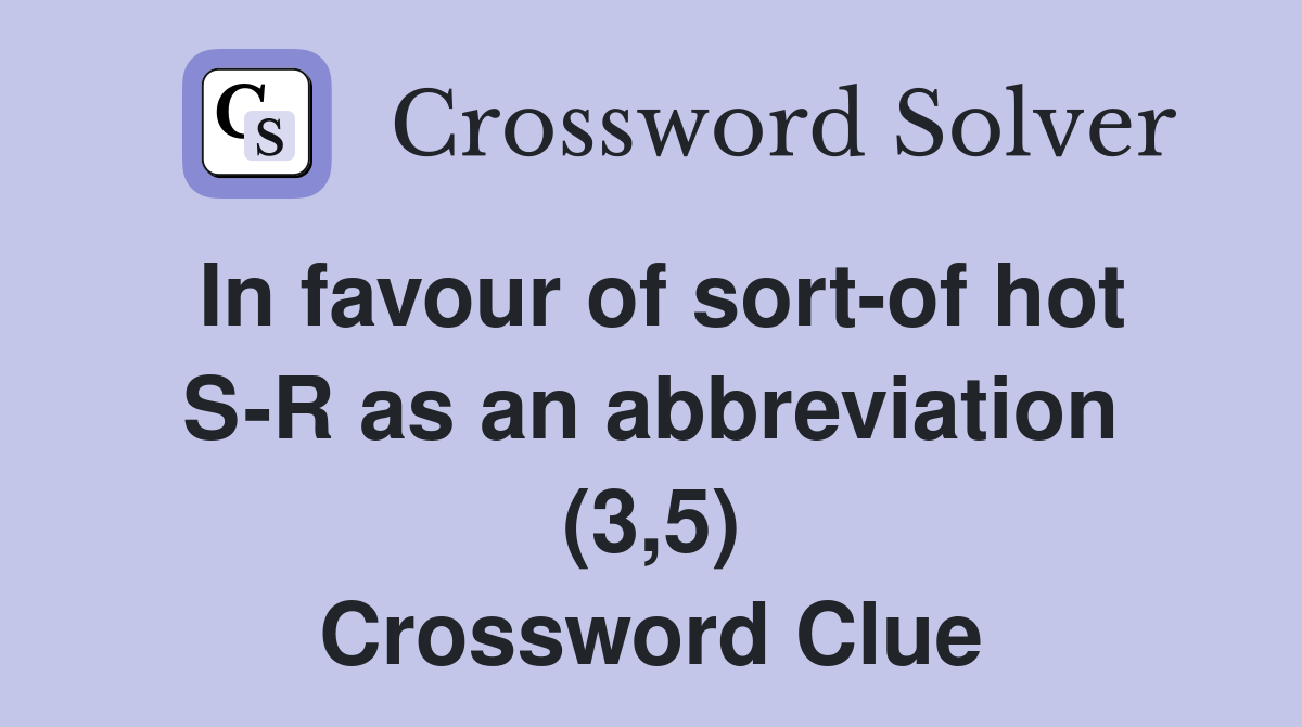 In favour of sort-of hot S-R as an abbreviation (3,5) Crossword Clue