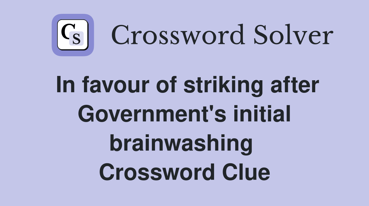 In favour of striking after Government's initial brainwashing  Crossword Clue