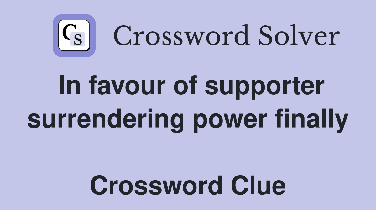 In favour of supporter surrendering power finally  Crossword Clue