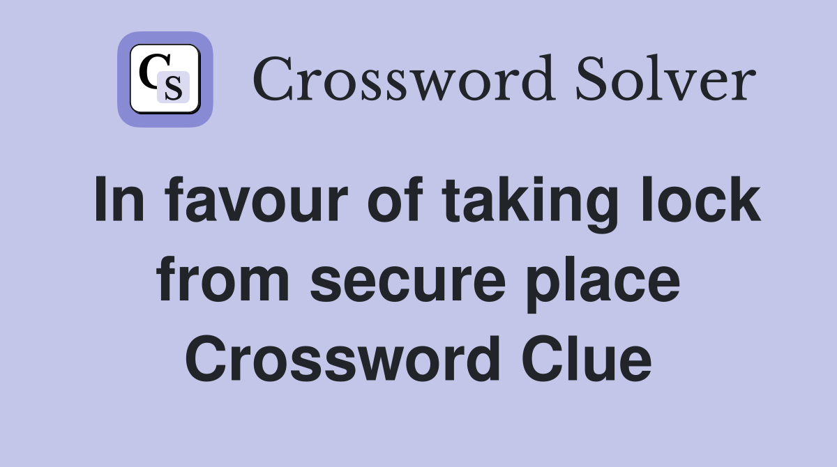 In favour of taking lock from secure place Crossword Clue
