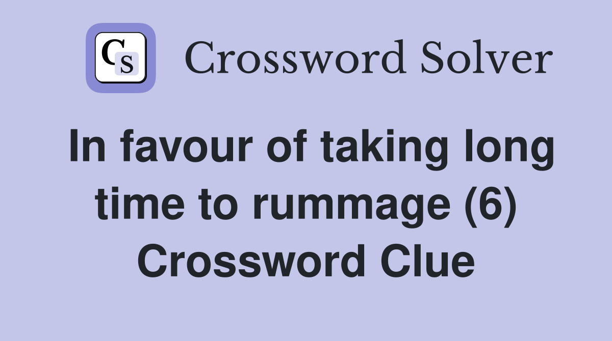 In favour of taking long time to rummage (6) Crossword Clue