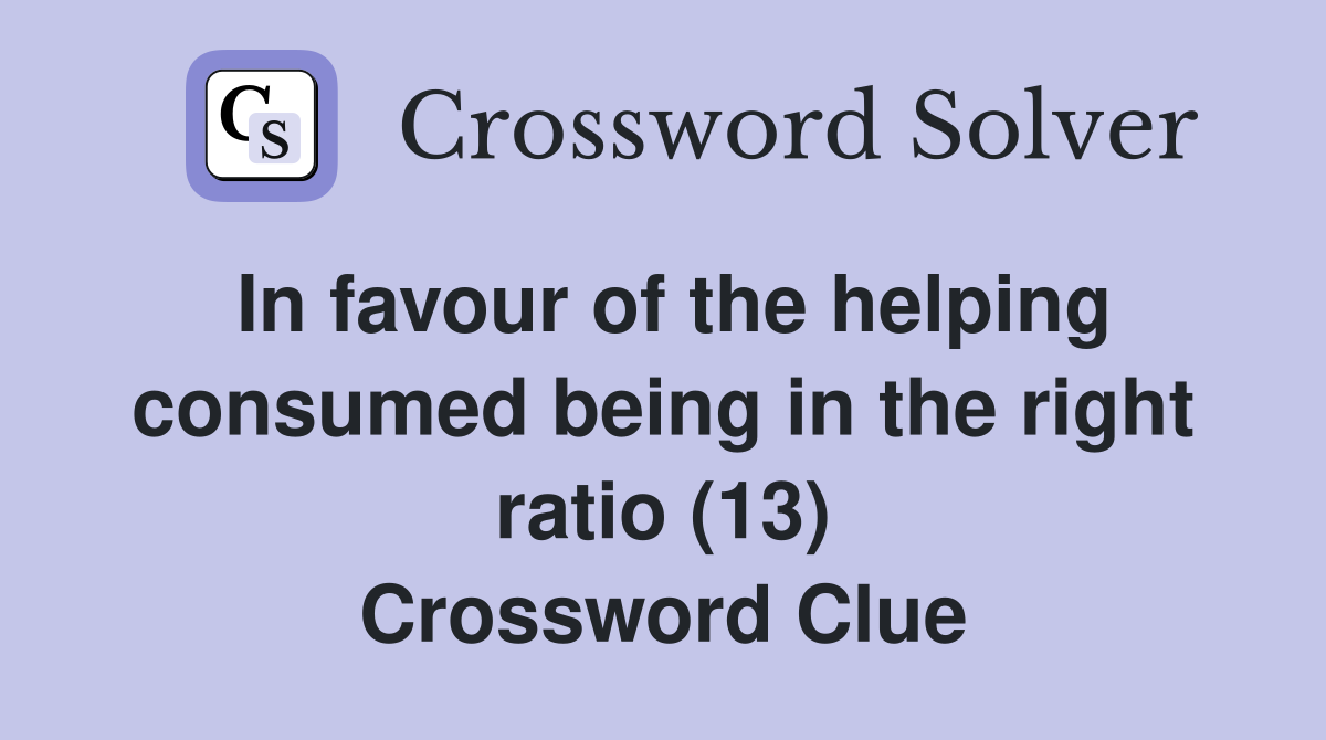 In favour of the helping consumed being in the right ratio (13) Crossword Clue