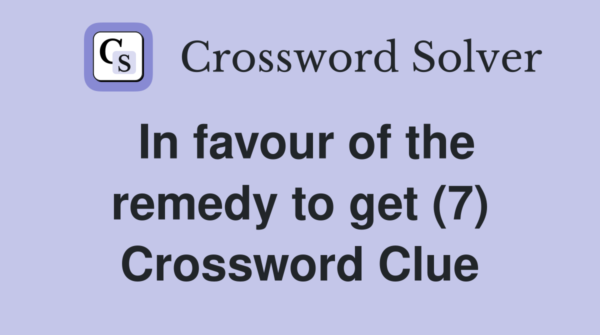 In favour of the remedy to get (7) Crossword Clue