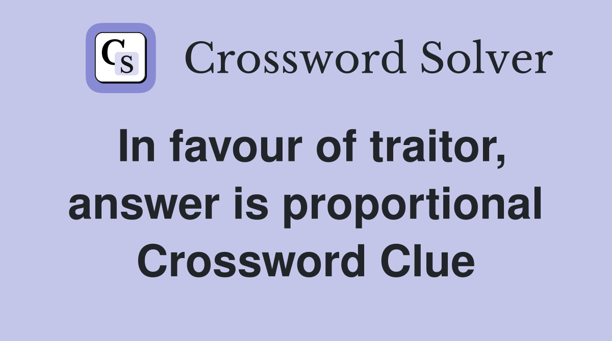 In favour of traitor, answer is proportional Crossword Clue