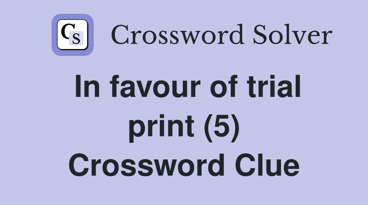 In favour of trial print (5) Crossword Clue