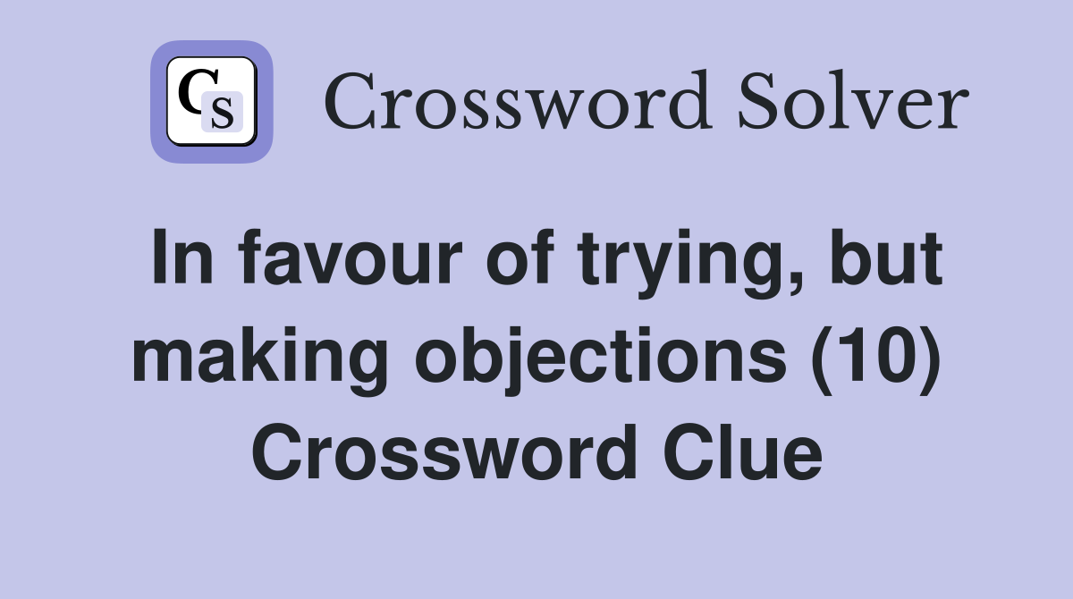 In favour of trying, but making objections (10) Crossword Clue