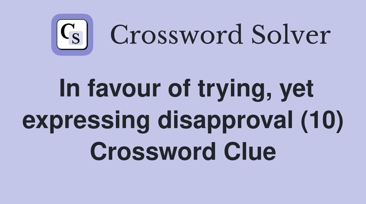 In favour of trying, yet expressing disapproval (10) Crossword Clue