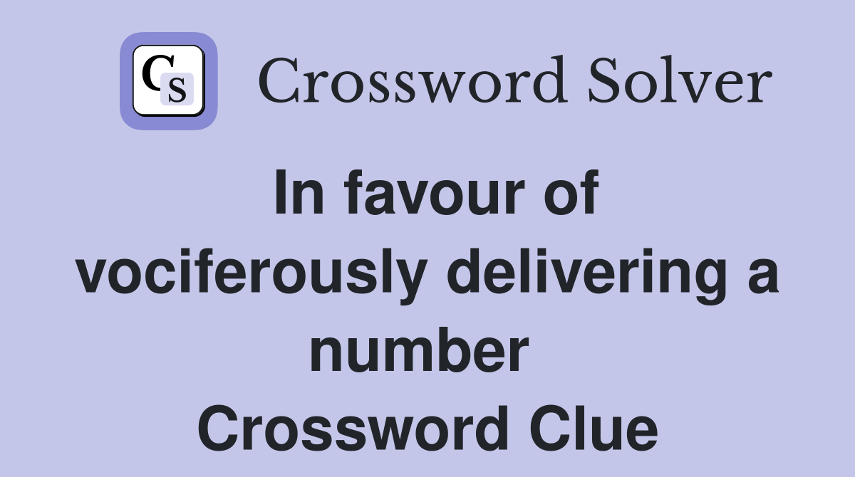 In favour of vociferously delivering a number  Crossword Clue