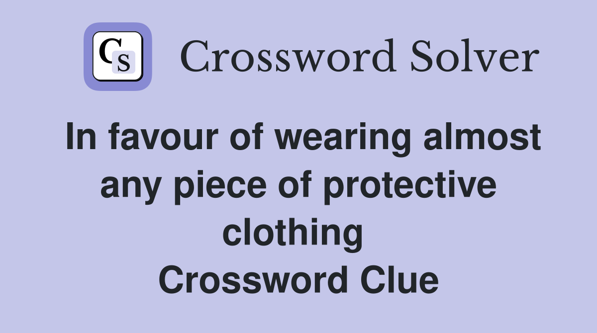 In favour of wearing almost any piece of protective clothing  Crossword Clue
