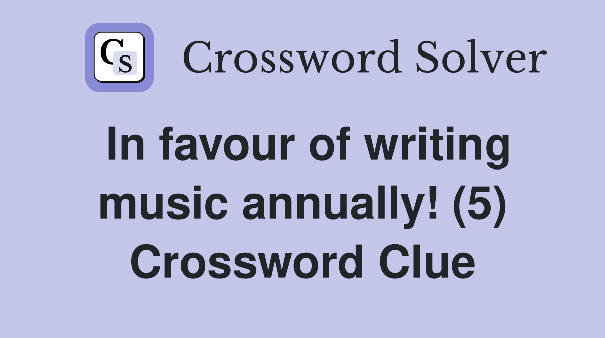 In favour of writing music annually! (5) Crossword Clue