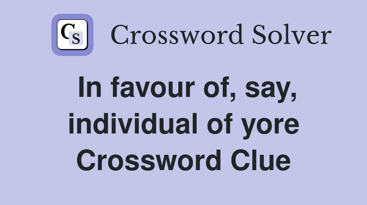 In favour of, say, individual of yore Crossword Clue
