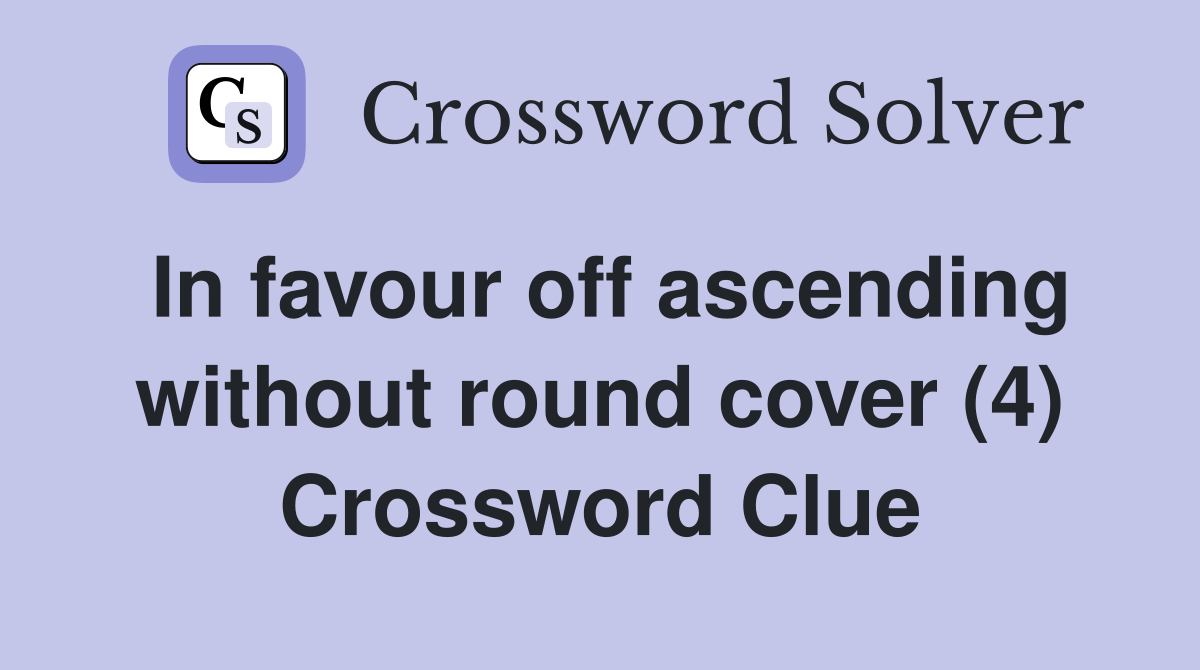 In favour off ascending without round cover (4) Crossword Clue