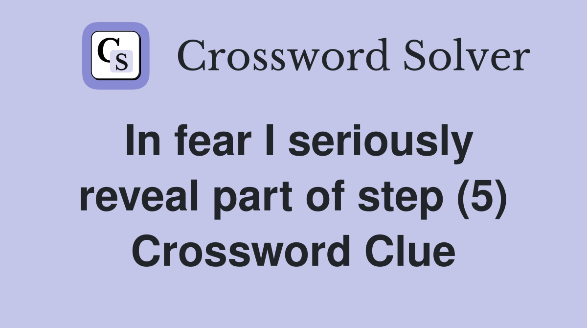 In fear I seriously reveal part of step (5) Crossword Clue