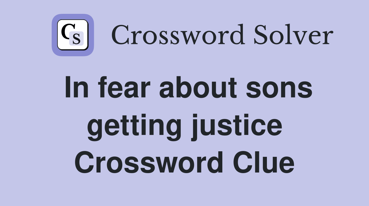In fear about sons getting justice Crossword Clue
