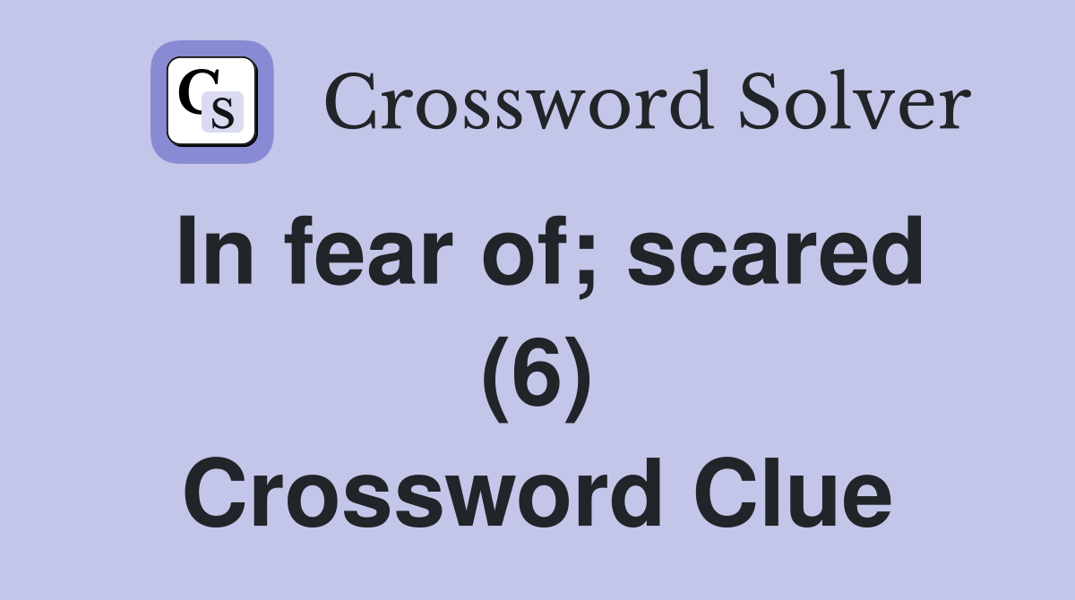 In fear of; scared (6) Crossword Clue