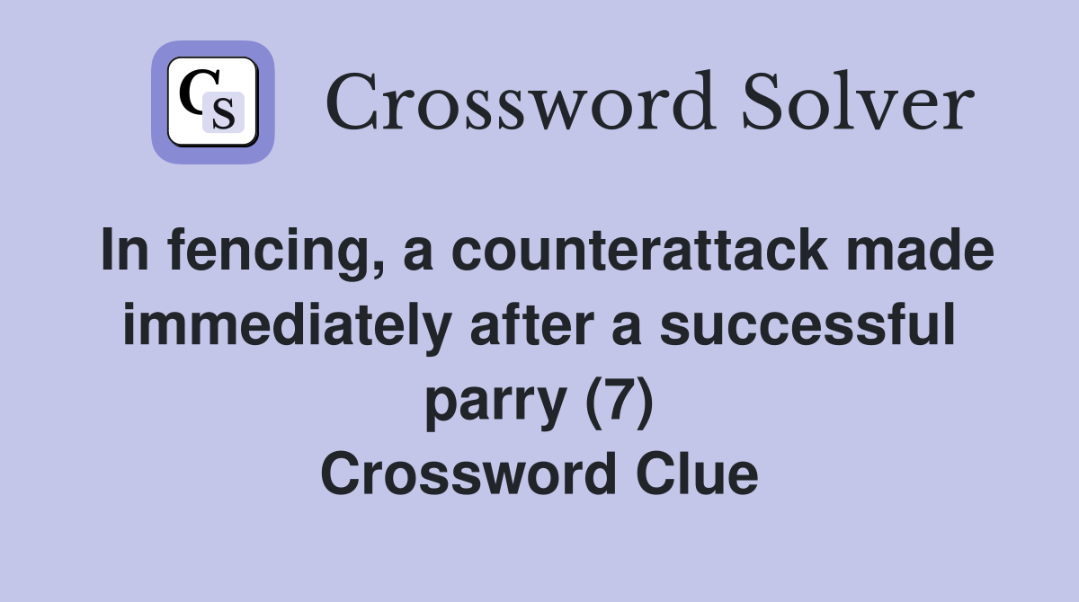 In fencing, a counterattack made immediately after a successful parry (7) Crossword Clue