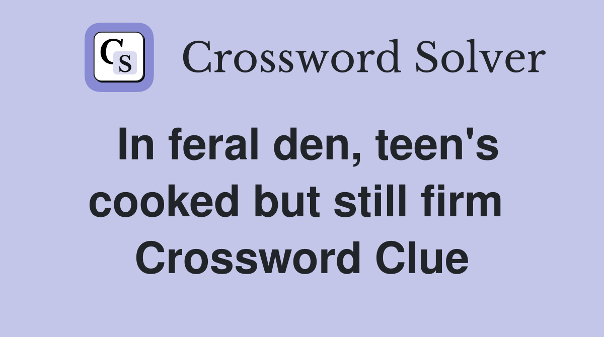 In feral den, teen's cooked but still firm  Crossword Clue