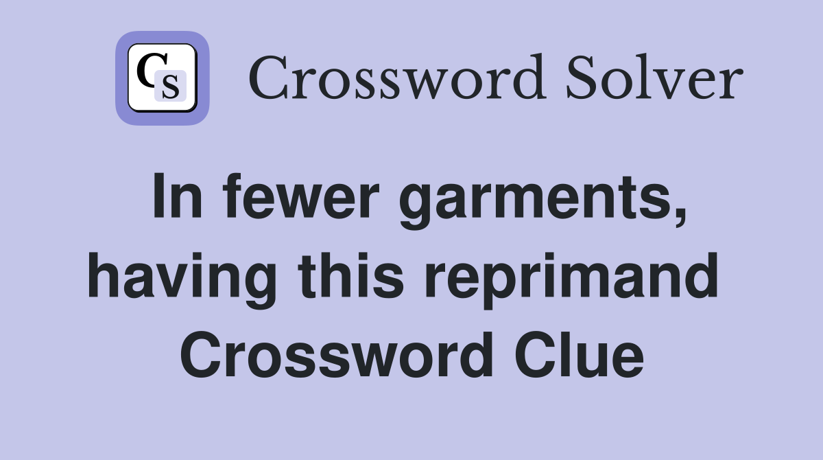 In fewer garments, having this reprimand  Crossword Clue