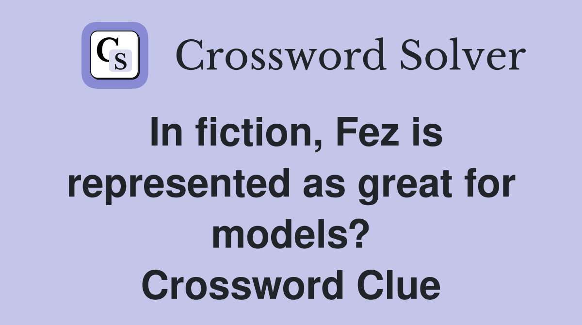 In fiction, Fez is represented as great for models? Crossword Clue