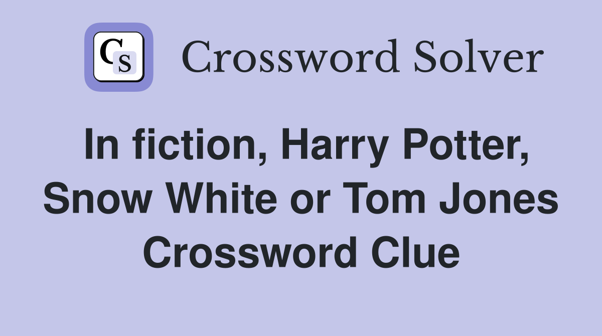In fiction, Harry Potter, Snow White or Tom Jones Crossword Clue