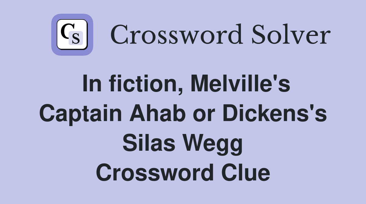 In fiction, Melville's Captain Ahab or Dickens's Silas Wegg Crossword Clue